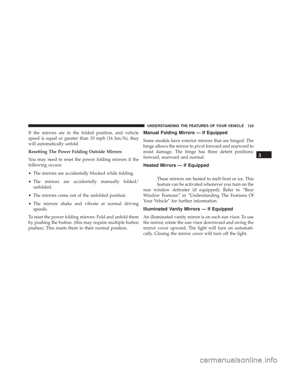 DODGE JOURNEY 2016 1.G Owners Manual If the mirrors are in the folded position, and vehicle
speed is equal or greater than 10 mph (16 km/h), they
will automatically unfold.
Resetting The Power Folding Outside Mirrors
You may need to rese DODGE JOURNEY 2016 1.G Owners Manual If the mirrors are in the folded position, and vehicle
speed is equal or greater than 10 mph (16 km/h), they
will automatically unfold.
Resetting The Power Folding Outside Mirrors
You may need to rese