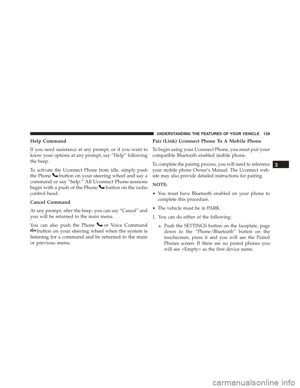 DODGE JOURNEY 2016 1.G Owners Manual Help Command
If you need assistance at any prompt, or if you want to
know your options at any prompt, say “Help” following
the beep.
To activate the Uconnect Phone from idle, simply push
the Phone