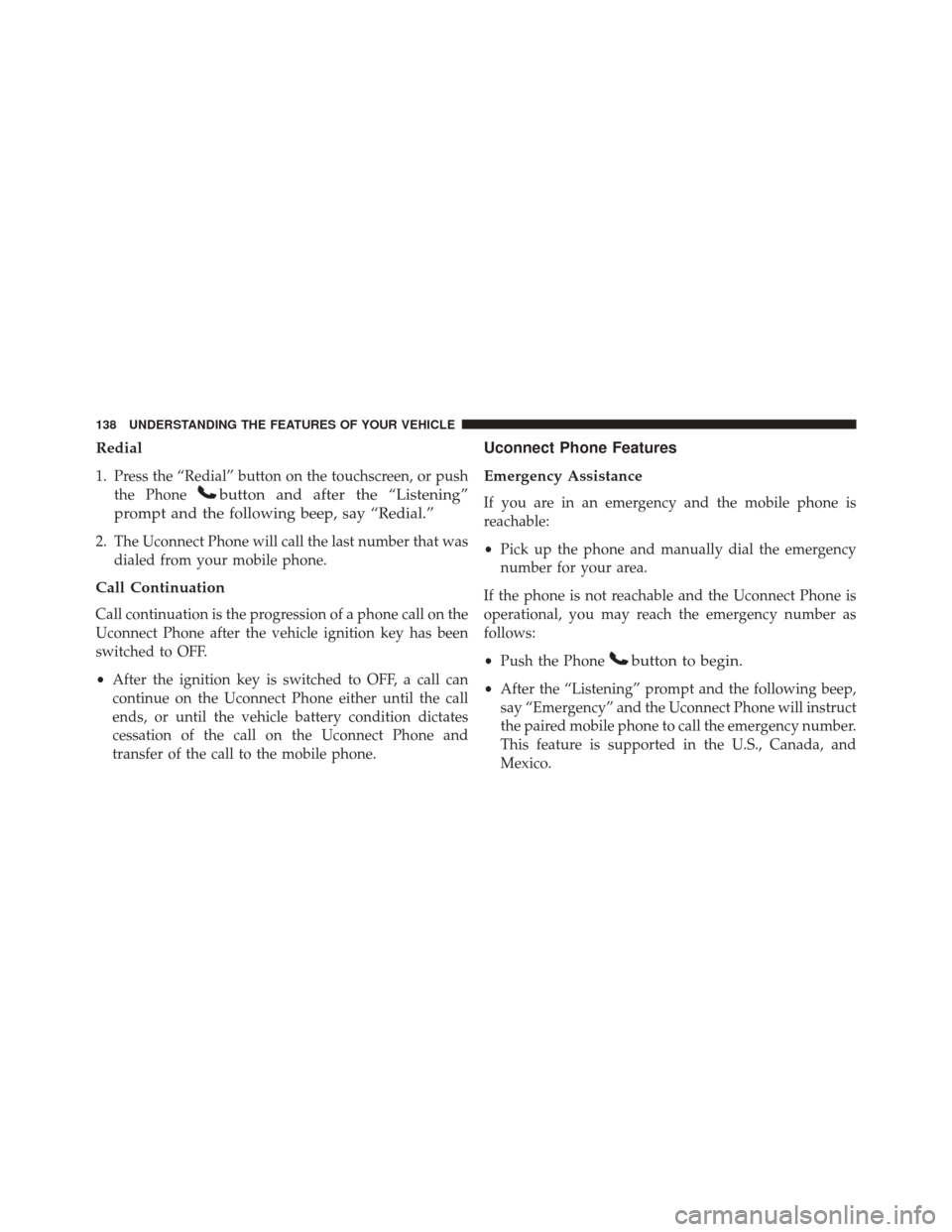 DODGE JOURNEY 2016 1.G Owners Manual Redial
1. Press the “Redial” button on the touchscreen, or pushthe Phone
button and after the “Listening”
prompt and the following beep, say “Redial.”
2. The Uconnect Phone will call the l DODGE JOURNEY 2016 1.G Owners Manual Redial
1. Press the “Redial” button on the touchscreen, or pushthe Phone
button and after the “Listening”
prompt and the following beep, say “Redial.”
2. The Uconnect Phone will call the l