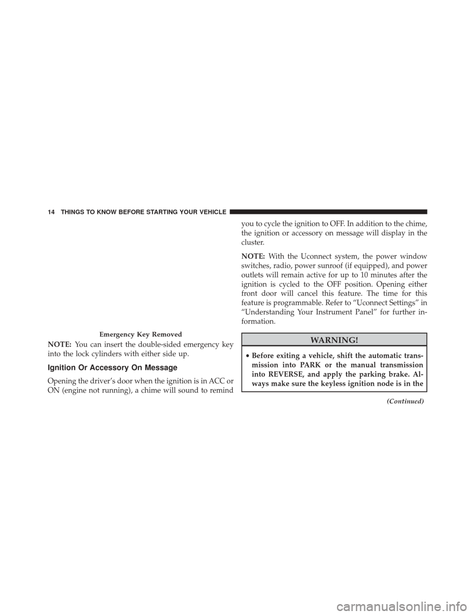 DODGE JOURNEY 2016 1.G User Guide NOTE:You can insert the double-sided emergency key
into the lock cylinders with either side up.
Ignition Or Accessory On Message
Opening the driver’s door when the ignition is in ACC or
ON (engine n