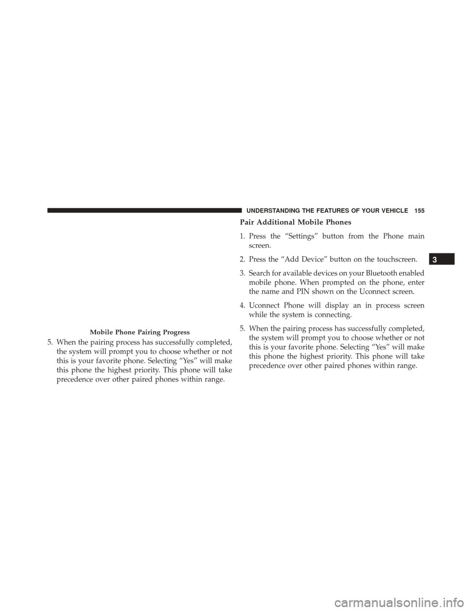 DODGE JOURNEY 2016 1.G Owners Manual 5. When the pairing process has successfully completed,the system will prompt you to choose whether or not
this is your favorite phone. Selecting “Yes” will make
this phone the highest priority. T DODGE JOURNEY 2016 1.G Owners Manual 5. When the pairing process has successfully completed,the system will prompt you to choose whether or not
this is your favorite phone. Selecting “Yes” will make
this phone the highest priority. T