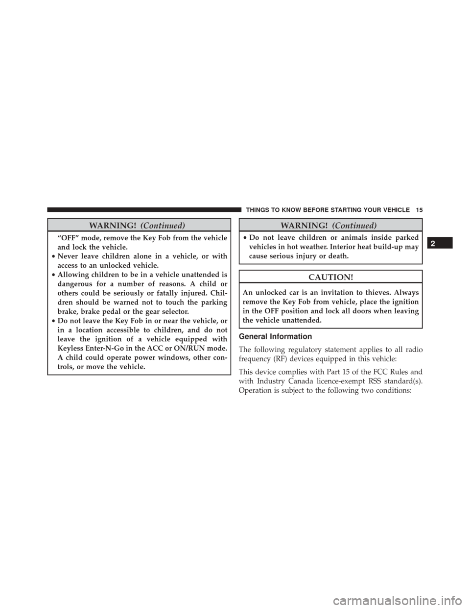 DODGE JOURNEY 2016 1.G Owners Manual WARNING!(Continued)
“OFF” mode, remove the Key Fob from the vehicle
and lock the vehicle.
• Never leave children alone in a vehicle, or with
access to an unlocked vehicle.
• Allowing children 