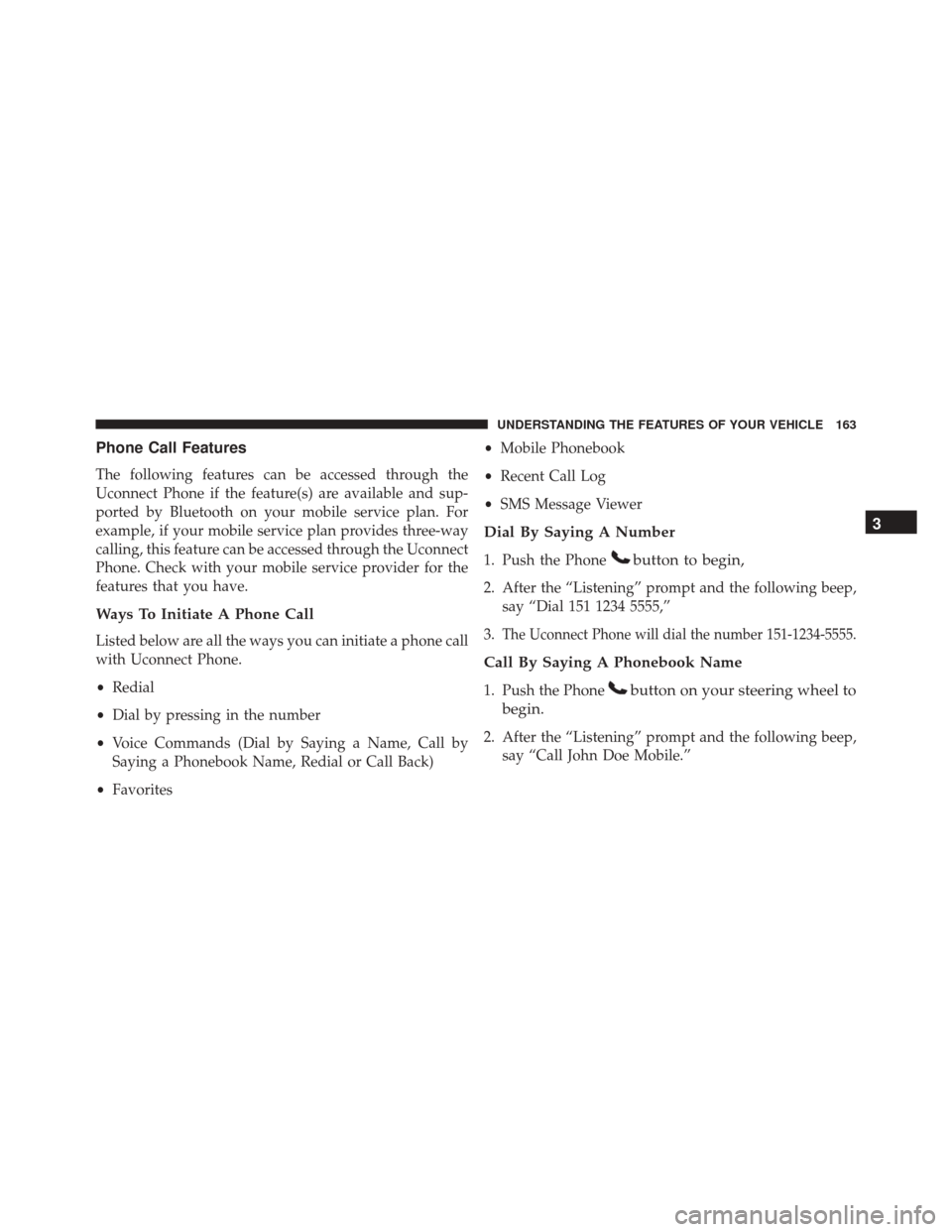 DODGE JOURNEY 2016 1.G Owners Manual Phone Call Features
The following features can be accessed through the
Uconnect Phone if the feature(s) are available and sup-
ported by Bluetooth on your mobile service plan. For
example, if your mob