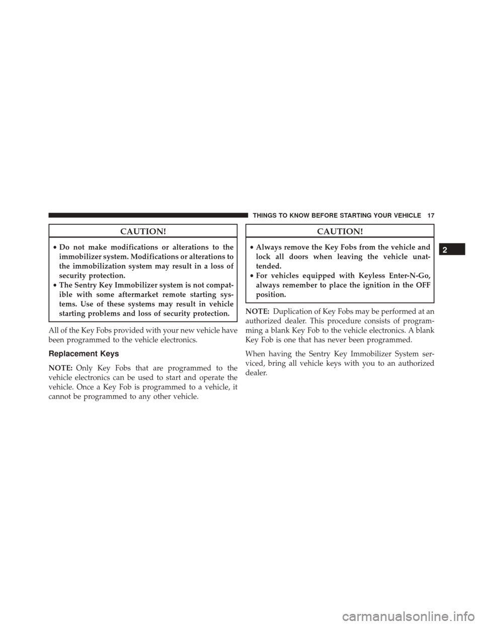 DODGE JOURNEY 2016 1.G User Guide CAUTION!
•Do not make modifications or alterations to the
immobilizer system. Modifications or alterations to
the immobilization system may result in a loss of
security protection.
• The Sentry Ke