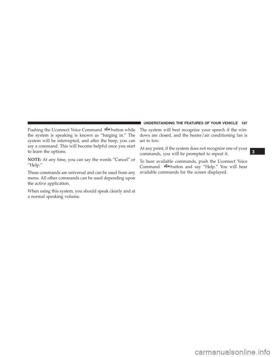 DODGE JOURNEY 2016 1.G Owners Manual Pushing the Uconnect Voice Commandbutton while
the system is speaking is known as “barging in.” The
system will be interrupted, and after the beep, you can
say a command. This will become helpful 