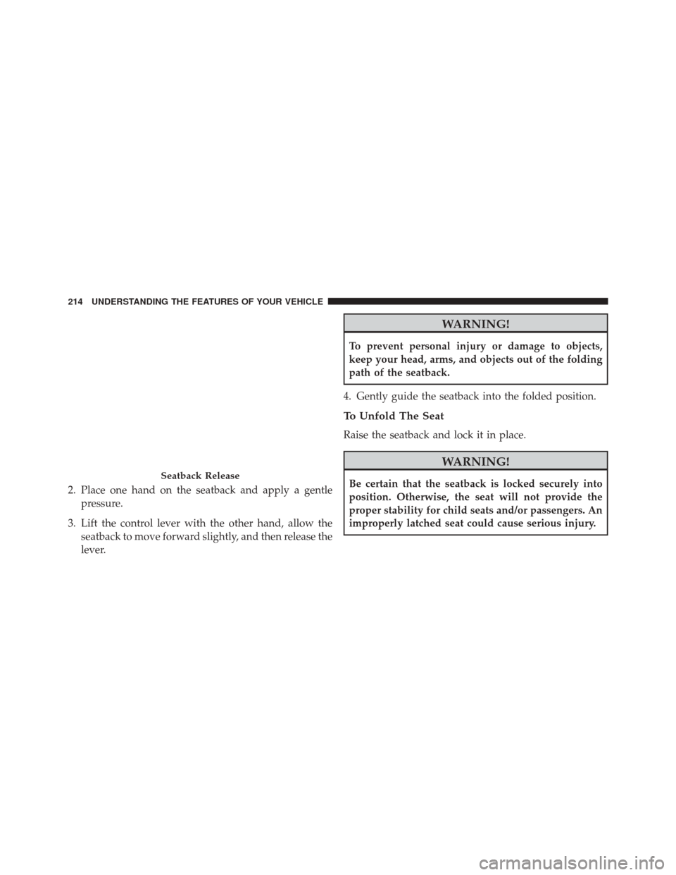 DODGE JOURNEY 2016 1.G Owners Manual 2. Place one hand on the seatback and apply a gentlepressure.
3. Lift the control lever with the other hand, allow the seatback to move forward slightly, and then release the
lever.
WARNING!
To preven