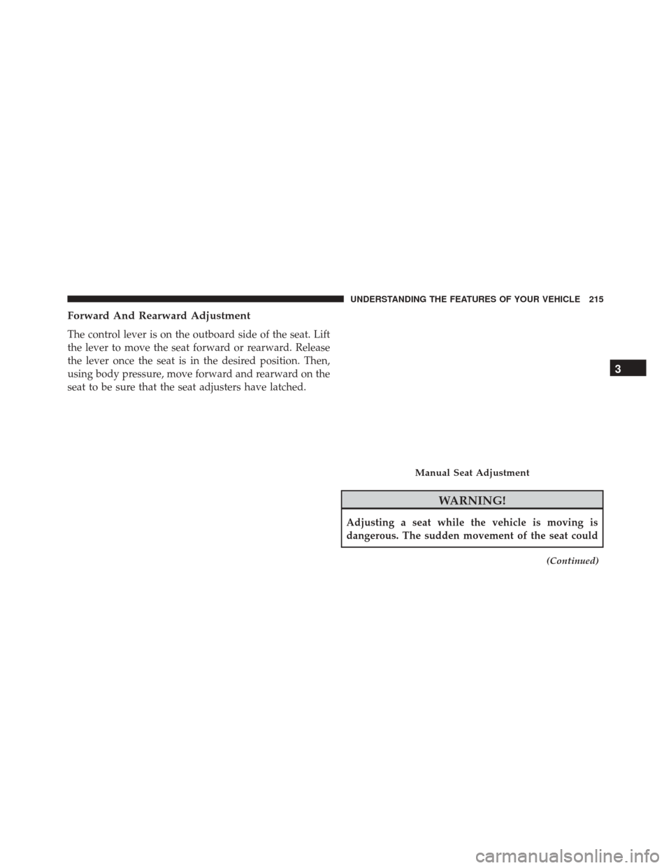 DODGE JOURNEY 2016 1.G Owners Manual Forward And Rearward Adjustment
The control lever is on the outboard side of the seat. Lift
the lever to move the seat forward or rearward. Release
the lever once the seat is in the desired position. 