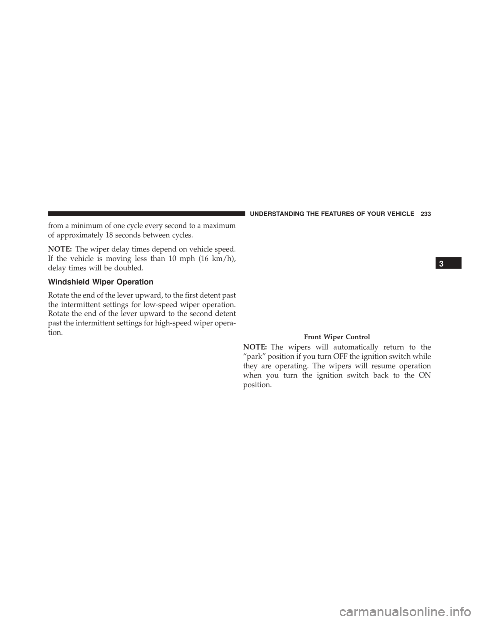 DODGE JOURNEY 2016 1.G Owners Manual from a minimum of one cycle every second to a maximum
of approximately 18 seconds between cycles.
NOTE:The wiper delay times depend on vehicle speed.
If the vehicle is moving less than 10 mph (16 km/h
