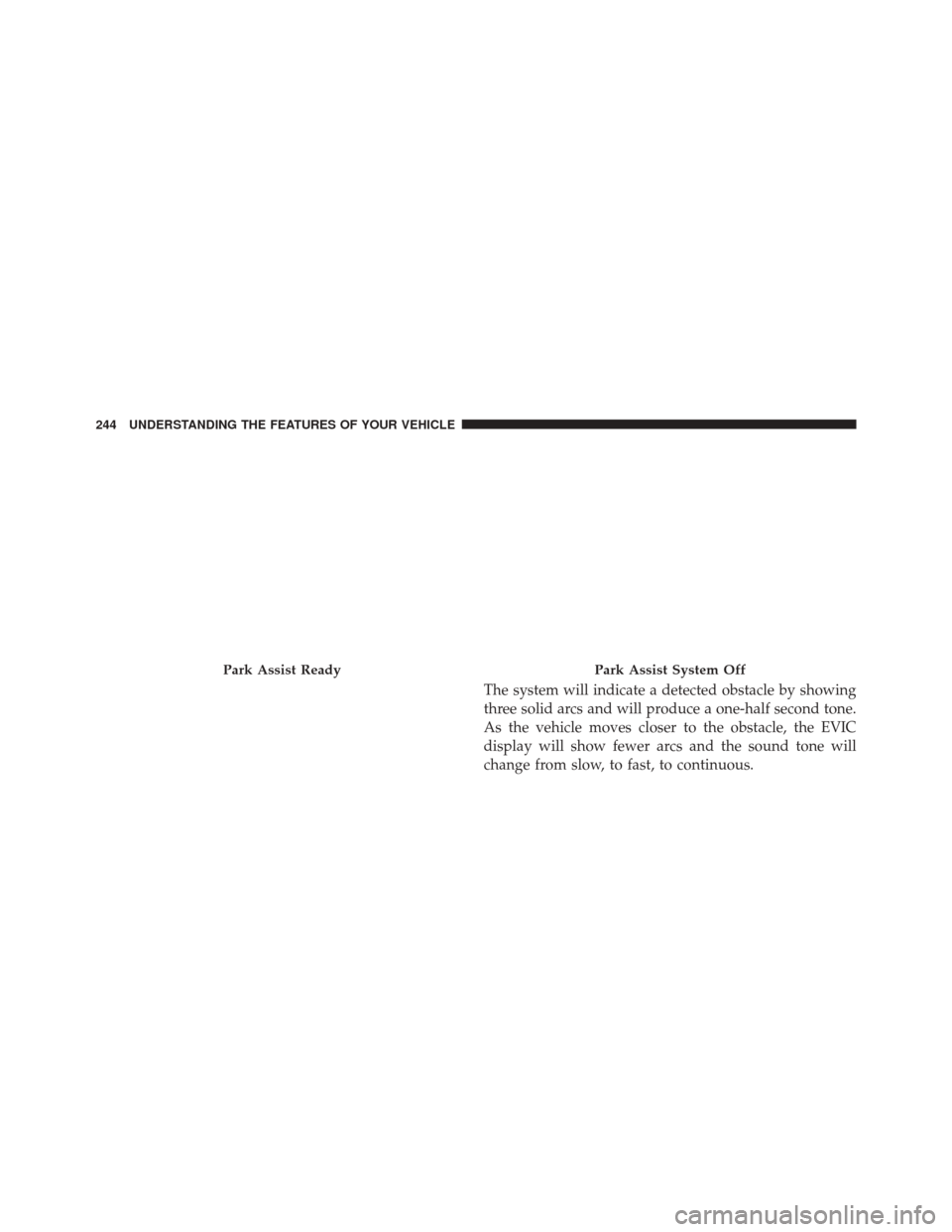 DODGE JOURNEY 2016 1.G Owners Manual The system will indicate a detected obstacle by showing
three solid arcs and will produce a one-half second tone.
As the vehicle moves closer to the obstacle, the EVIC
display will show fewer arcs and DODGE JOURNEY 2016 1.G Owners Manual The system will indicate a detected obstacle by showing
three solid arcs and will produce a one-half second tone.
As the vehicle moves closer to the obstacle, the EVIC
display will show fewer arcs and
