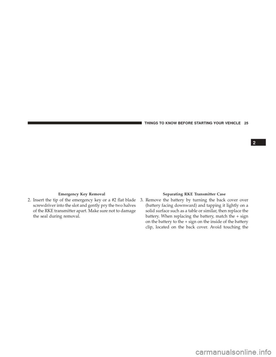 DODGE JOURNEY 2016 1.G Owners Manual 2. Insert the tip of the emergency key or a #2 flat bladescrewdriver into the slot and gently pry the two halves
of the RKE transmitter apart. Make sure not to damage
the seal during removal. 3. Remov