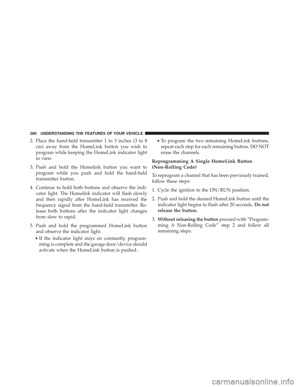 DODGE JOURNEY 2016 1.G Owners Manual 2. Place the hand-held transmitter 1 to 3 inches (3 to 8cm) away from the HomeLink button you wish to
program while keeping the HomeLink indicator light
in view.
3. Push and hold the Homelink button y DODGE JOURNEY 2016 1.G Owners Manual 2. Place the hand-held transmitter 1 to 3 inches (3 to 8cm) away from the HomeLink button you wish to
program while keeping the HomeLink indicator light
in view.
3. Push and hold the Homelink button y