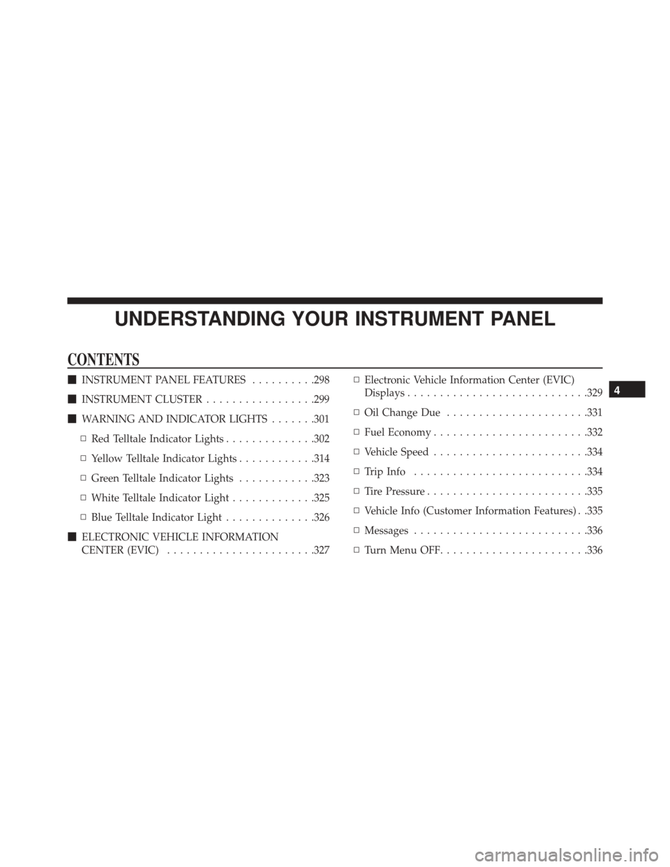 DODGE JOURNEY 2016 1.G Owners Manual UNDERSTANDING YOUR INSTRUMENT PANEL
CONTENTS
INSTRUMENT PANEL FEATURES ..........298
 INSTRUMENT CLUSTER .................299
 WARNING AND INDICATOR LIGHTS .......301
▫ Red Telltale Indicator Lig