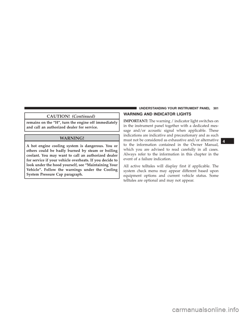 DODGE JOURNEY 2016 1.G Owners Manual CAUTION!(Continued)
remains on the “H”, turn the engine off immediately
and call an authorized dealer for service.
WARNING!
A hot engine cooling system is dangerous. You or
others could be badly b DODGE JOURNEY 2016 1.G Owners Manual CAUTION!(Continued)
remains on the “H”, turn the engine off immediately
and call an authorized dealer for service.
WARNING!
A hot engine cooling system is dangerous. You or
others could be badly b