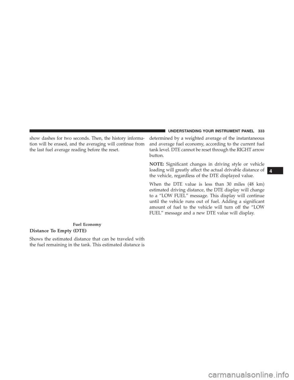 DODGE JOURNEY 2016 1.G Owners Manual show dashes for two seconds. Then, the history informa-
tion will be erased, and the averaging will continue from
the last fuel average reading before the reset.
Distance To Empty (DTE)
Shows the esti