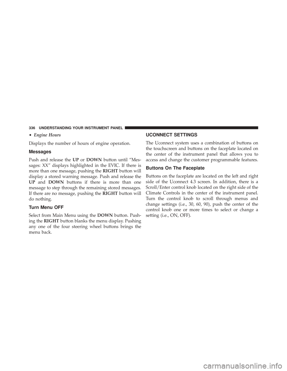 DODGE JOURNEY 2016 1.G Owners Manual •Engine Hours
Displays the number of hours of engine operation.
Messages
Push and release the UPorDOWN button until “Mes-
sages: XX” displays highlighted in the EVIC. If there is
more than one m