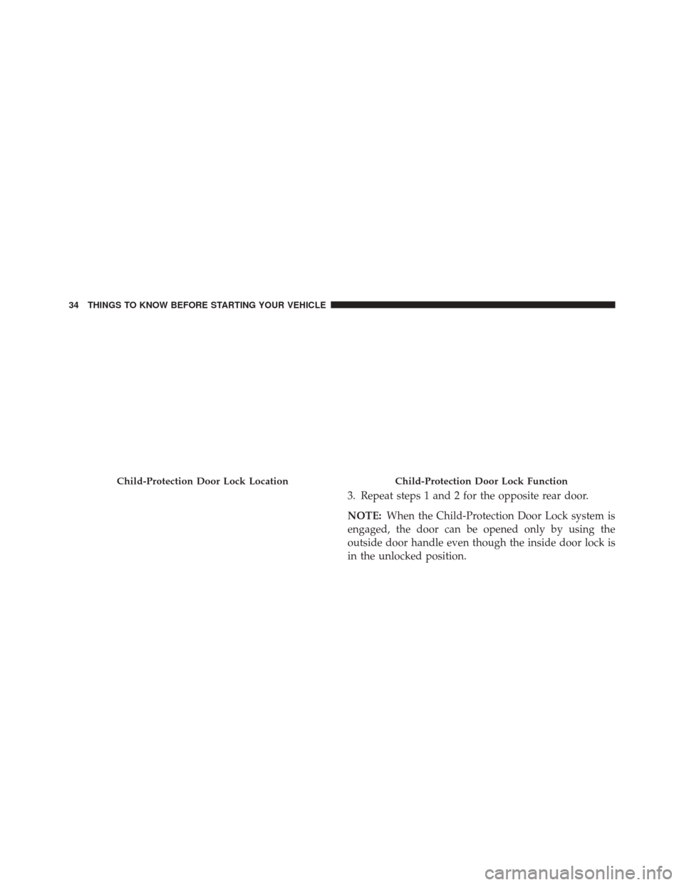 DODGE JOURNEY 2016 1.G Owners Guide 3. Repeat steps 1 and 2 for the opposite rear door.
NOTE:When the Child-Protection Door Lock system is
engaged, the door can be opened only by using the
outside door handle even though the inside door DODGE JOURNEY 2016 1.G Owners Guide 3. Repeat steps 1 and 2 for the opposite rear door.
NOTE:When the Child-Protection Door Lock system is
engaged, the door can be opened only by using the
outside door handle even though the inside door