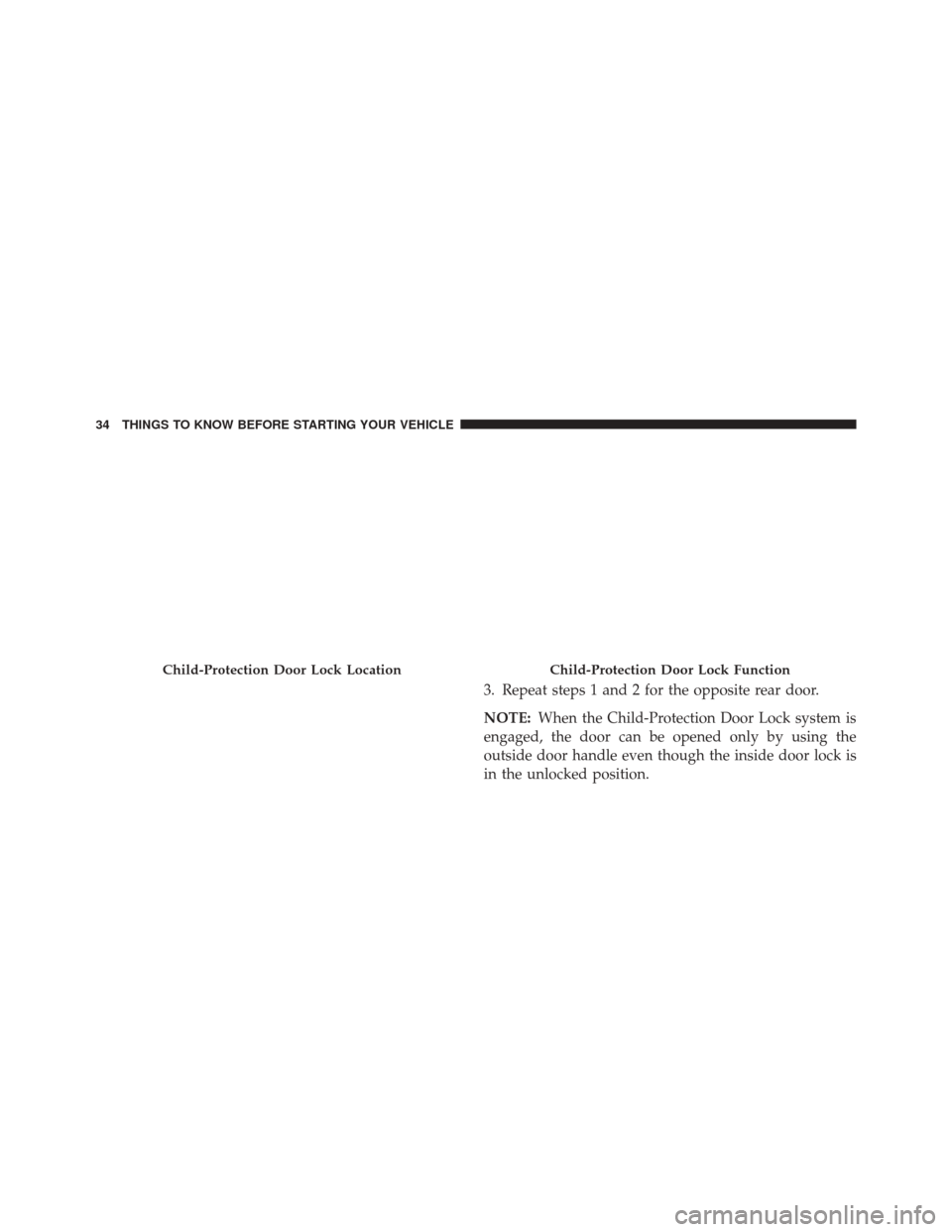 DODGE JOURNEY 2016 1.G Owners Manual 3. Repeat steps 1 and 2 for the opposite rear door.
NOTE:When the Child-Protection Door Lock system is
engaged, the door can be opened only by using the
outside door handle even though the inside door