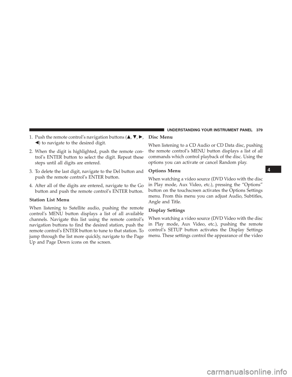 DODGE JOURNEY 2016 1.G Owners Manual 1. Push the remote control’s navigation buttons (,,,
) to navigate to the desired digit.
2. When the digit is highlighted, push the remote con- trol’s ENTER button to select the digit. Repeat 