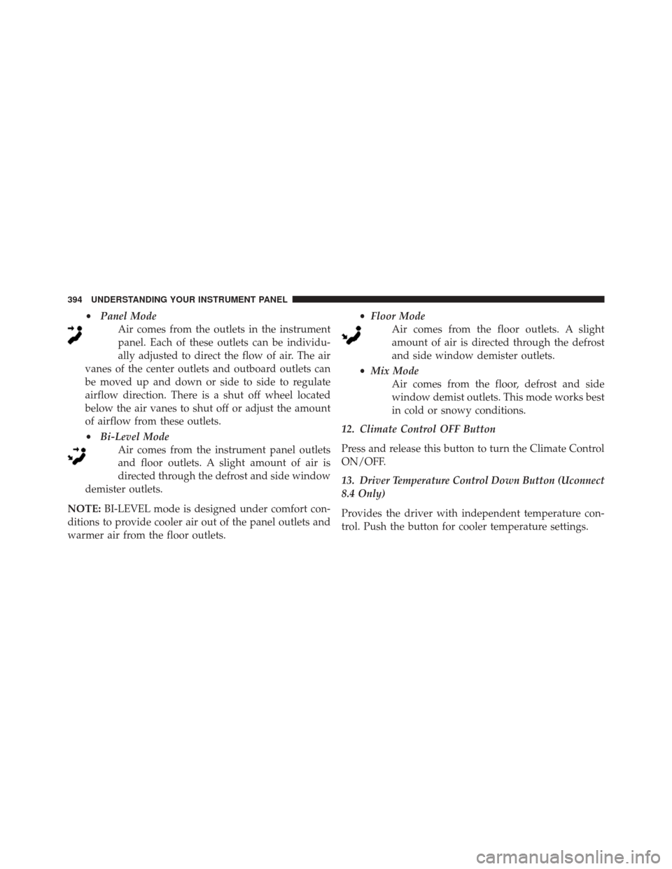 DODGE JOURNEY 2016 1.G Owners Manual •Panel Mode
Air comes from the outlets in the instrument
panel. Each of these outlets can be individu-
ally adjusted to direct the flow of air. The air
vanes of the center outlets and outboard outle DODGE JOURNEY 2016 1.G Owners Manual •Panel Mode
Air comes from the outlets in the instrument
panel. Each of these outlets can be individu-
ally adjusted to direct the flow of air. The air
vanes of the center outlets and outboard outle