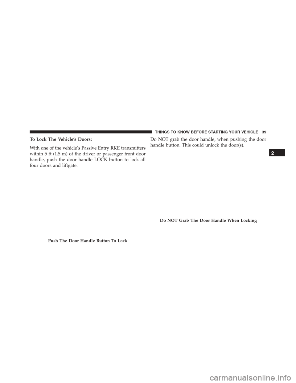 DODGE JOURNEY 2016 1.G Service Manual To Lock The Vehicle’s Doors:
With one of the vehicle’s Passive Entry RKE transmitters
within 5 ft (1.5 m) of the driver or passenger front door
handle, push the door handle LOCK button to lock all DODGE JOURNEY 2016 1.G Service Manual To Lock The Vehicle’s Doors:
With one of the vehicle’s Passive Entry RKE transmitters
within 5 ft (1.5 m) of the driver or passenger front door
handle, push the door handle LOCK button to lock all