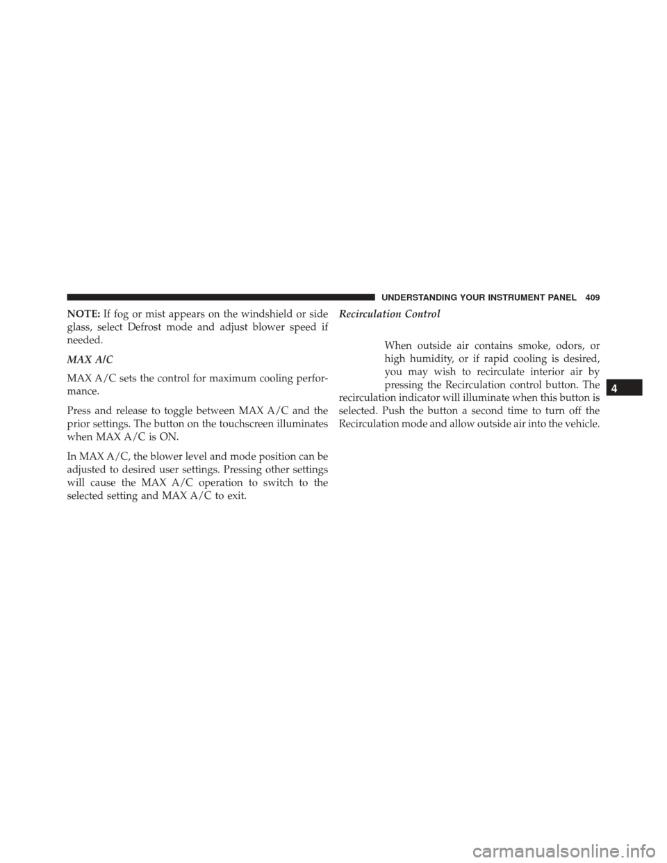 DODGE JOURNEY 2016 1.G Owners Manual NOTE:If fog or mist appears on the windshield or side
glass, select Defrost mode and adjust blower speed if
needed.
MAX A/C
MAX A/C sets the control for maximum cooling perfor-
mance.
Press and releas