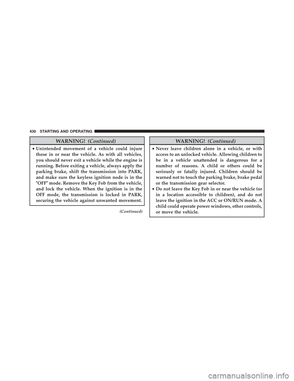 DODGE JOURNEY 2016 1.G Owners Manual WARNING!(Continued)
•Unintended movement of a vehicle could injure
those in or near the vehicle. As with all vehicles,
you should never exit a vehicle while the engine is
running. Before exiting a v DODGE JOURNEY 2016 1.G Owners Manual WARNING!(Continued)
•Unintended movement of a vehicle could injure
those in or near the vehicle. As with all vehicles,
you should never exit a vehicle while the engine is
running. Before exiting a v