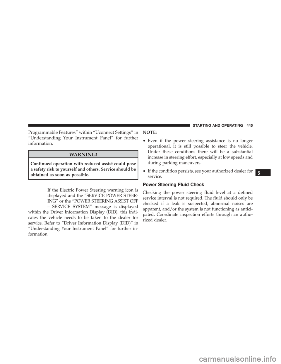 DODGE JOURNEY 2016 1.G Owners Manual Programmable Features” within “Uconnect Settings” in
“Understanding Your Instrument Panel” for further
information.
WARNING!
Continued operation with reduced assist could pose
a safety risk 