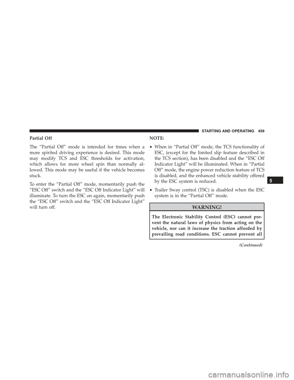 DODGE JOURNEY 2016 1.G Owners Manual Partial Off
The “Partial Off” mode is intended for times when a
more spirited driving experience is desired. This mode
may modify TCS and ESC thresholds for activation,
which allows for more wheel