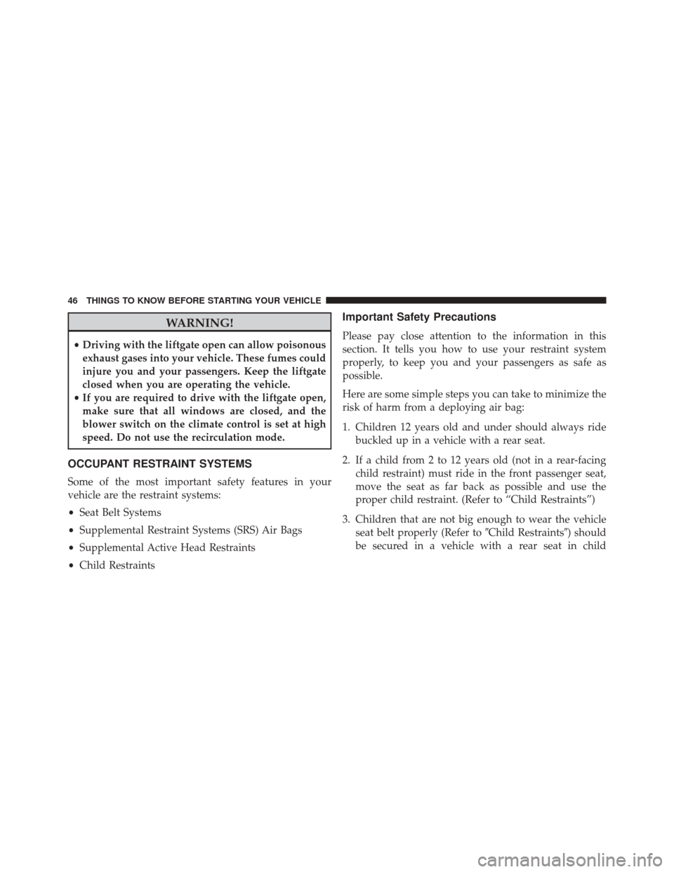 DODGE JOURNEY 2016 1.G Service Manual WARNING!
•Driving with the liftgate open can allow poisonous
exhaust gases into your vehicle. These fumes could
injure you and your passengers. Keep the liftgate
closed when you are operating the ve