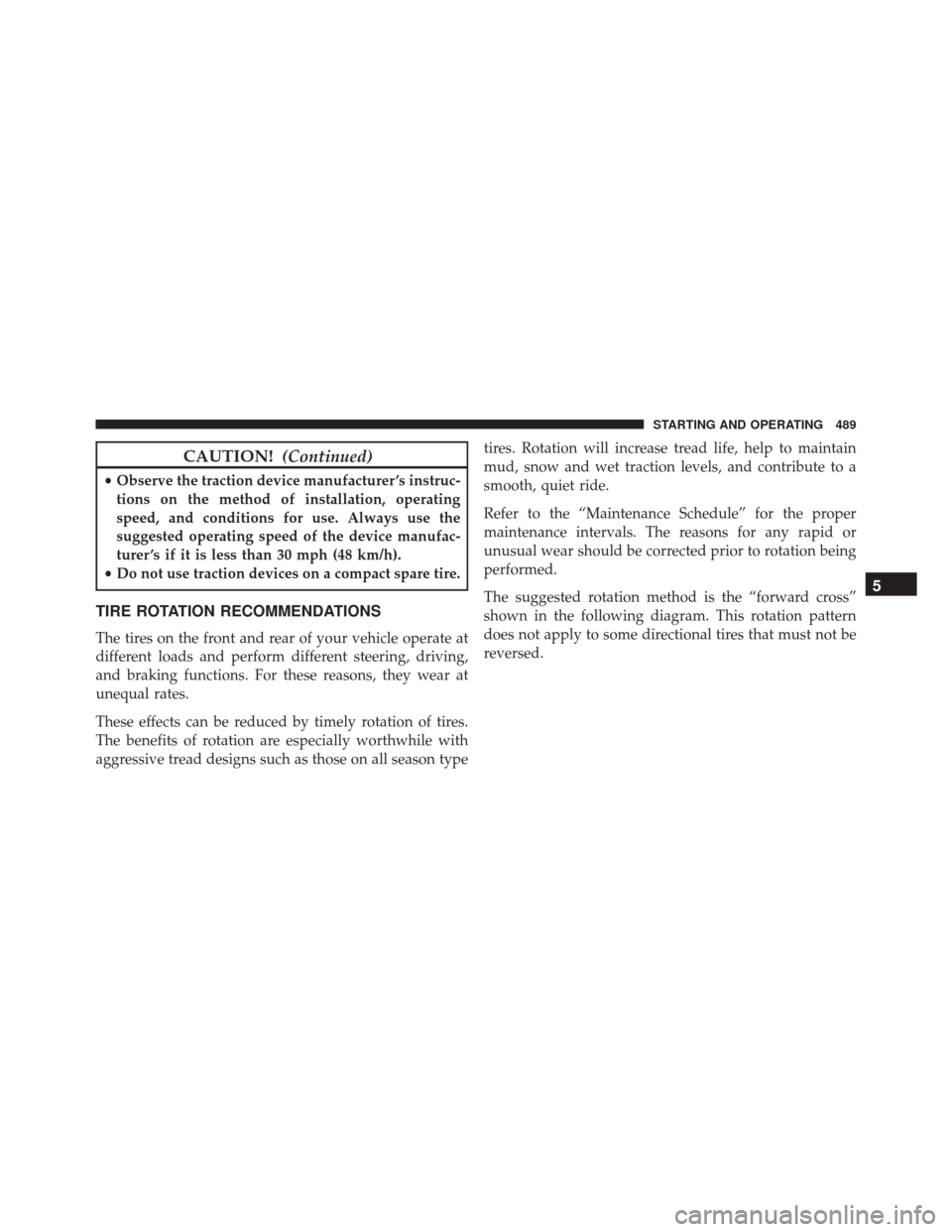 DODGE JOURNEY 2016 1.G Owners Manual CAUTION!(Continued)
•Observe the traction device manufacturer ’s instruc-
tions on the method of installation, operating
speed, and conditions for use. Always use the
suggested operating speed of 