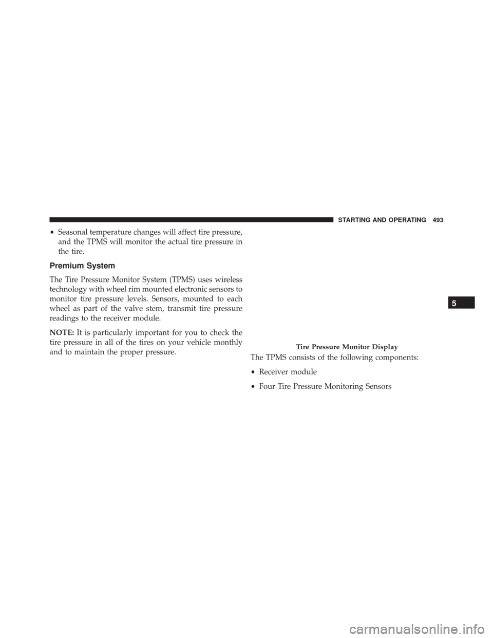 DODGE JOURNEY 2016 1.G Owners Manual •Seasonal temperature changes will affect tire pressure,
and the TPMS will monitor the actual tire pressure in
the tire.
Premium System
The Tire Pressure Monitor System (TPMS) uses wireless
technolo