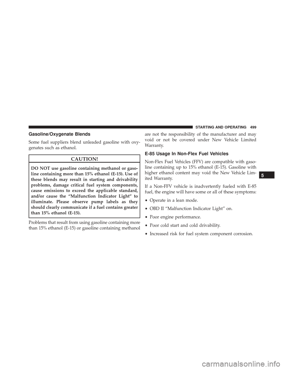 DODGE JOURNEY 2016 1.G Owners Manual Gasoline/Oxygenate Blends
Some fuel suppliers blend unleaded gasoline with oxy-
genates such as ethanol.
CAUTION!
DO NOT use gasoline containing methanol or gaso-
line containing more than 15% ethanol DODGE JOURNEY 2016 1.G Owners Manual Gasoline/Oxygenate Blends
Some fuel suppliers blend unleaded gasoline with oxy-
genates such as ethanol.
CAUTION!
DO NOT use gasoline containing methanol or gaso-
line containing more than 15% ethanol