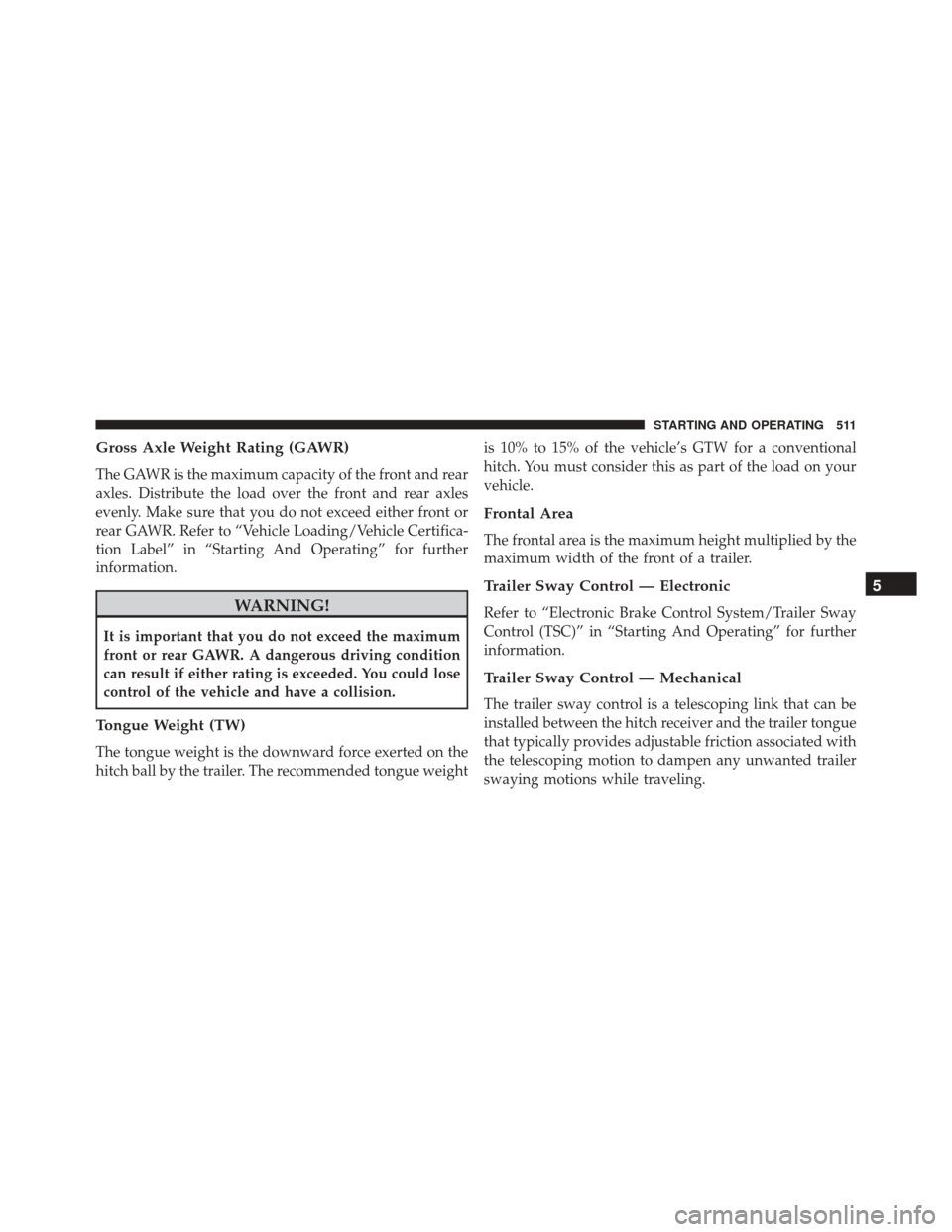 DODGE JOURNEY 2016 1.G Owners Manual Gross Axle Weight Rating (GAWR)
The GAWR is the maximum capacity of the front and rear
axles. Distribute the load over the front and rear axles
evenly. Make sure that you do not exceed either front or DODGE JOURNEY 2016 1.G Owners Manual Gross Axle Weight Rating (GAWR)
The GAWR is the maximum capacity of the front and rear
axles. Distribute the load over the front and rear axles
evenly. Make sure that you do not exceed either front or