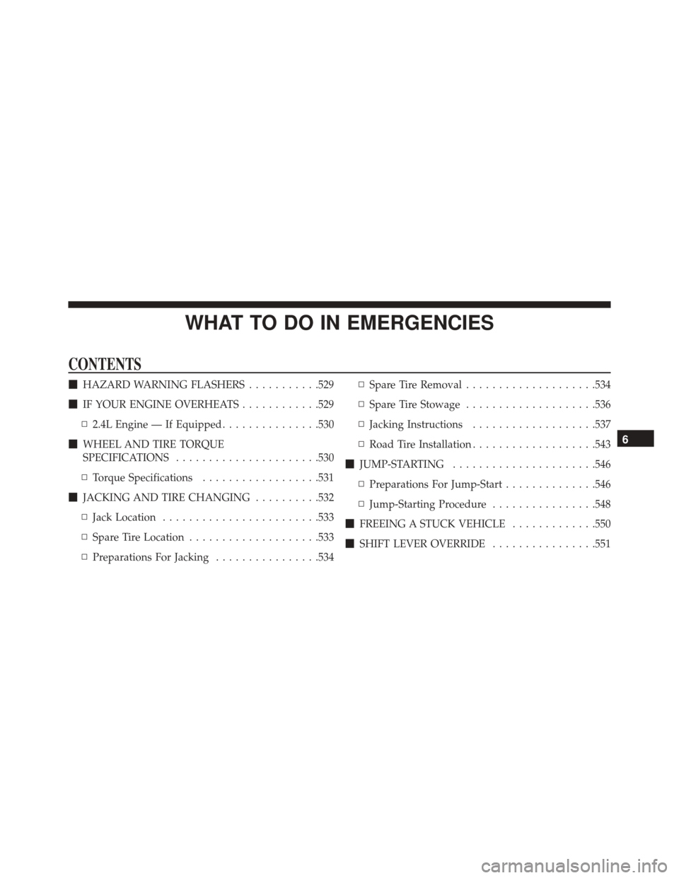 DODGE JOURNEY 2016 1.G Owners Manual WHAT TO DO IN EMERGENCIES
CONTENTS
HAZARD WARNING FLASHERS ...........529
 IF YOUR ENGINE OVERHEATS ............529
▫ 2.4L Engine — If Equipped ...............530
 WHEEL AND TIRE TORQUE
SPECIFI