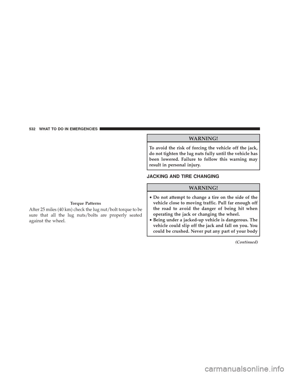 DODGE JOURNEY 2016 1.G Owners Manual After 25 miles (40 km) check the lug nut/bolt torque to be
sure that all the lug nuts/bolts are properly seated
against the wheel.
WARNING!
To avoid the risk of forcing the vehicle off the jack,
do no