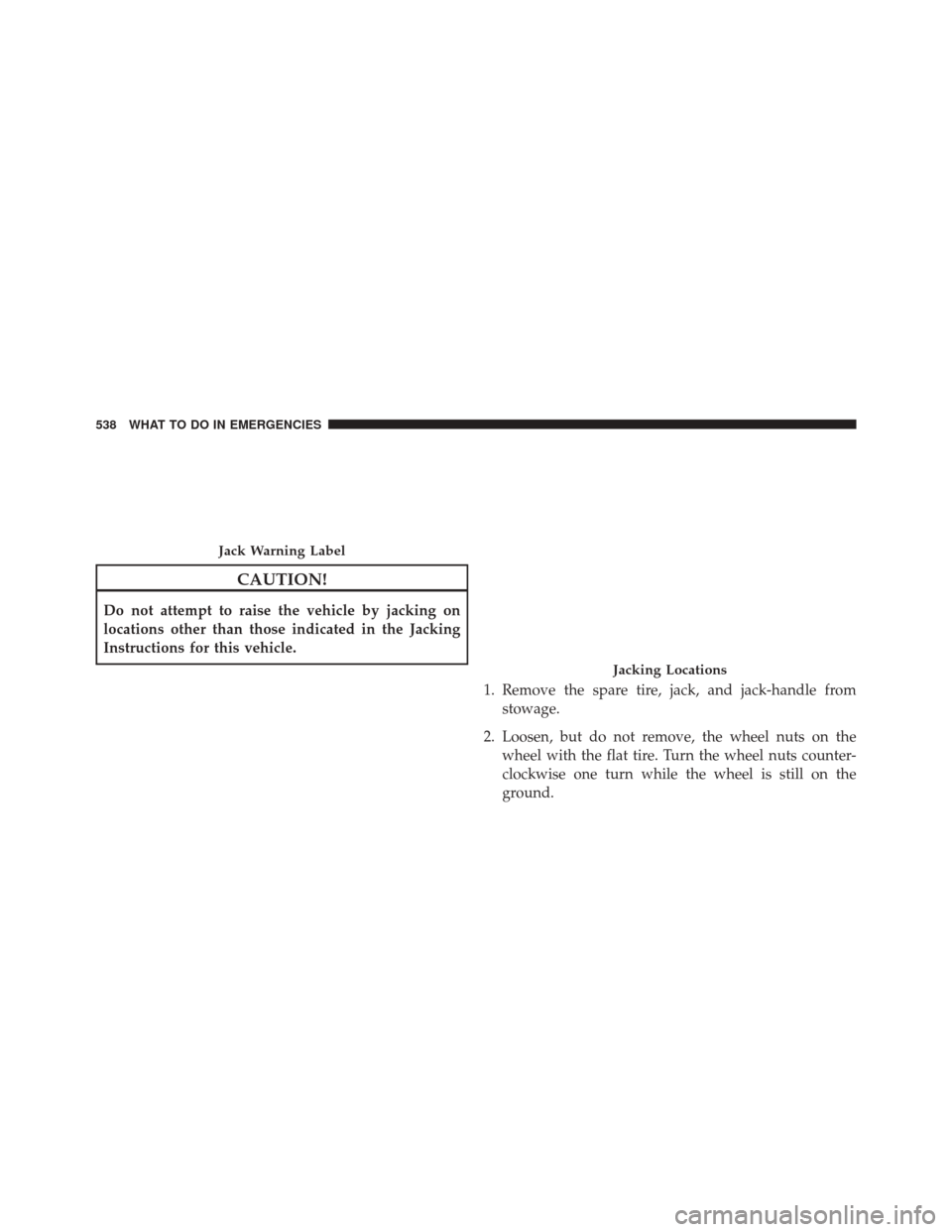 DODGE JOURNEY 2016 1.G Owners Manual CAUTION!
Do not attempt to raise the vehicle by jacking on
locations other than those indicated in the Jacking
Instructions for this vehicle.1. Remove the spare tire, jack, and jack-handle fromstowage DODGE JOURNEY 2016 1.G Owners Manual CAUTION!
Do not attempt to raise the vehicle by jacking on
locations other than those indicated in the Jacking
Instructions for this vehicle.1. Remove the spare tire, jack, and jack-handle fromstowage