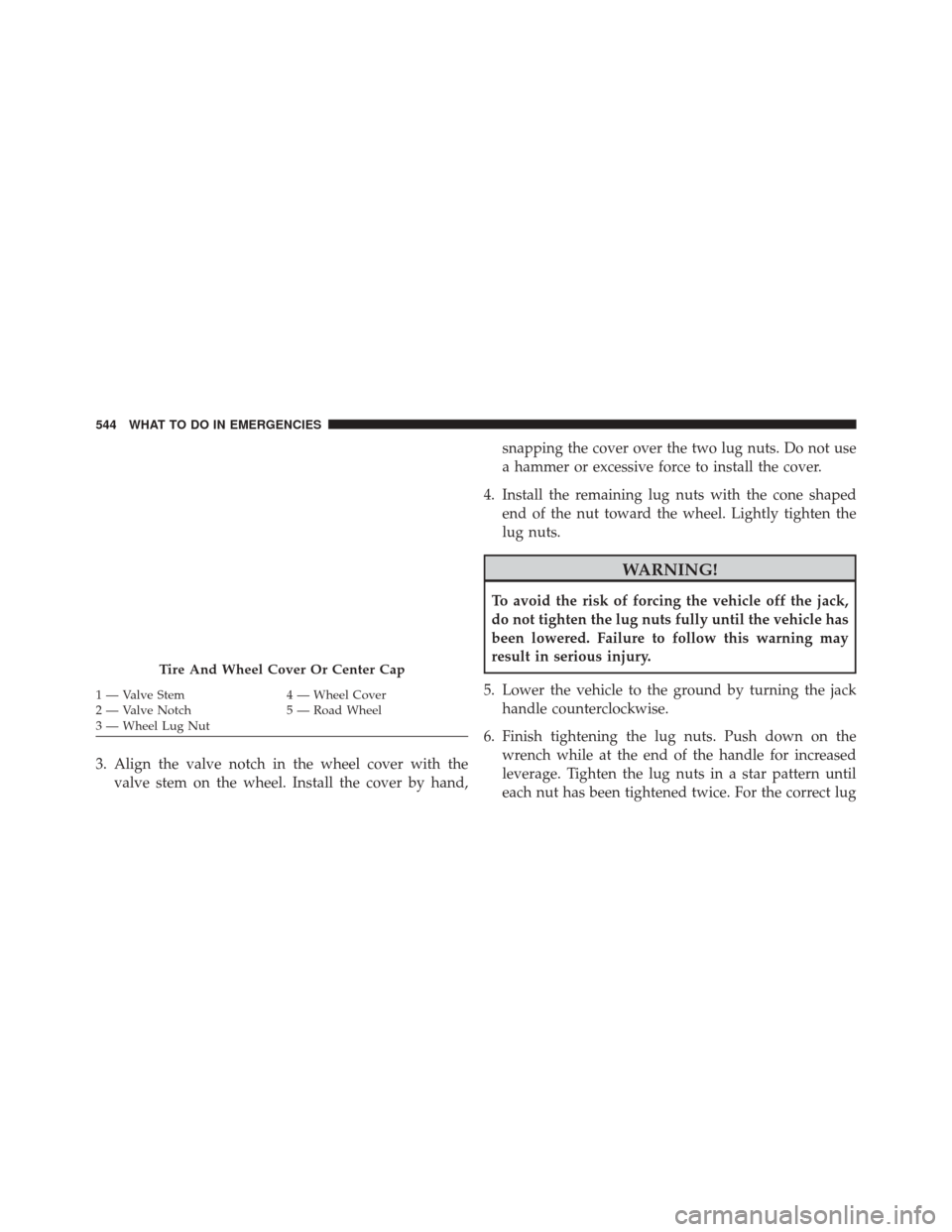 DODGE JOURNEY 2016 1.G Owners Manual 3. Align the valve notch in the wheel cover with thevalve stem on the wheel. Install the cover by hand, snapping the cover over the two lug nuts. Do not use
a hammer or excessive force to install the DODGE JOURNEY 2016 1.G Owners Manual 3. Align the valve notch in the wheel cover with thevalve stem on the wheel. Install the cover by hand, snapping the cover over the two lug nuts. Do not use
a hammer or excessive force to install the