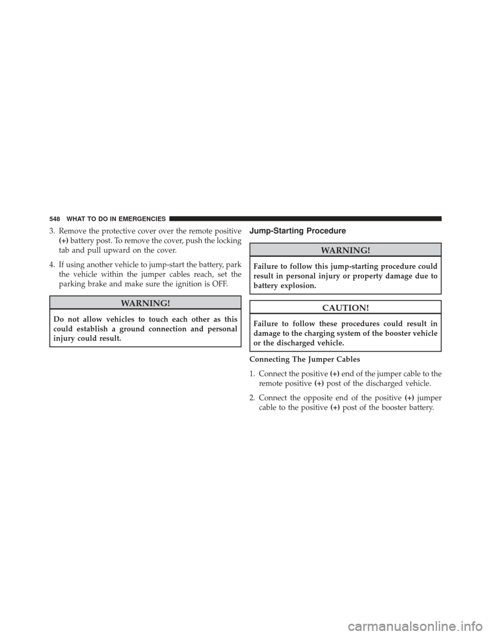 DODGE JOURNEY 2016 1.G Owners Manual 3. Remove the protective cover over the remote positive(+) battery post. To remove the cover, push the locking
tab and pull upward on the cover.
4. If using another vehicle to jump-start the battery, 