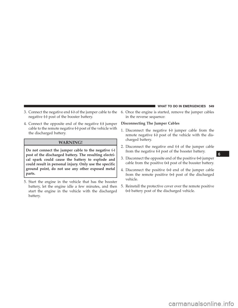 DODGE JOURNEY 2016 1.G Owners Manual 3. Connect the negative end(-)of the jumper cable to the
negative (-)post of the booster battery.
4. Connect the opposite end of the negative (-)jumper
cable to the remote negative (-)post of the vehi