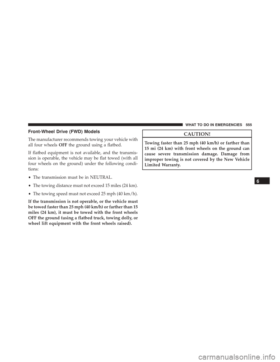 DODGE JOURNEY 2016 1.G Owners Manual Front-Wheel Drive (FWD) Models
The manufacturer recommends towing your vehicle with
all four wheelsOFFthe ground using a flatbed.
If flatbed equipment is not available, and the transmis-
sion is opera