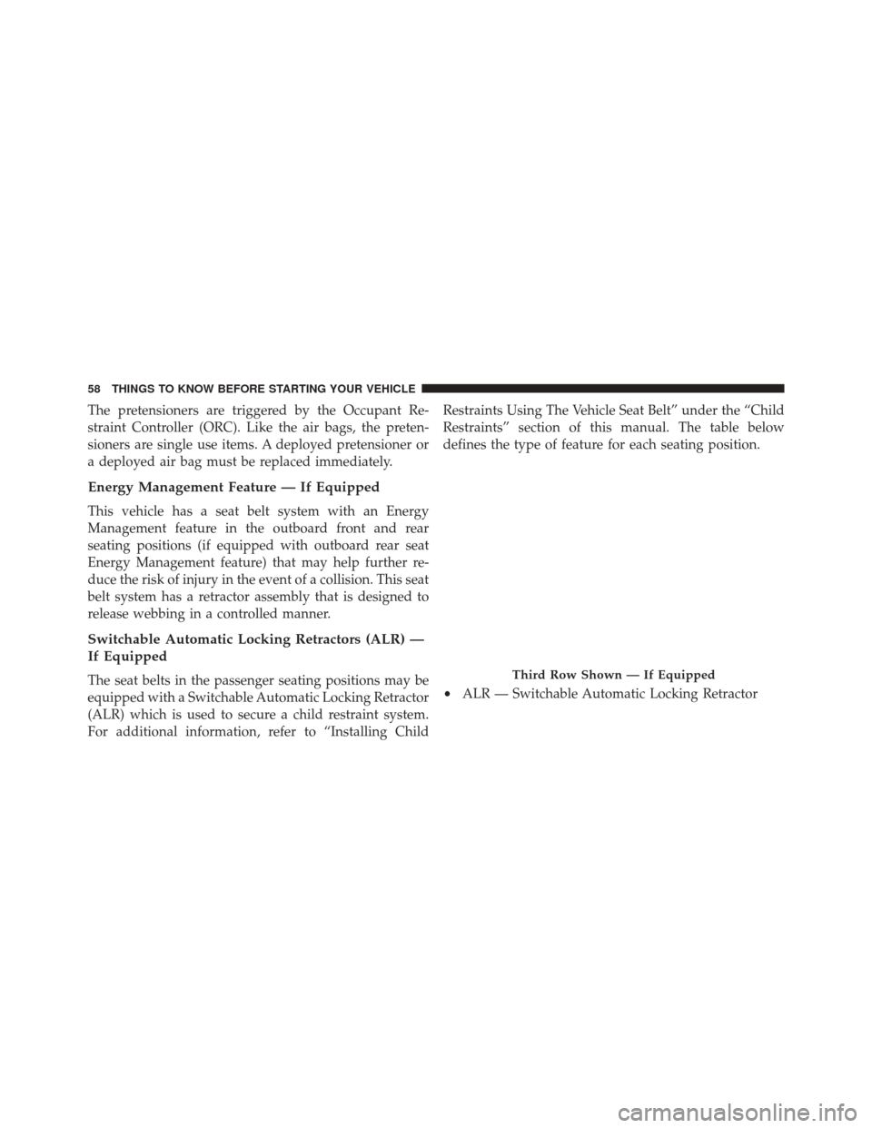 DODGE JOURNEY 2016 1.G Owners Manual The pretensioners are triggered by the Occupant Re-
straint Controller (ORC). Like the air bags, the preten-
sioners are single use items. A deployed pretensioner or
a deployed air bag must be replace