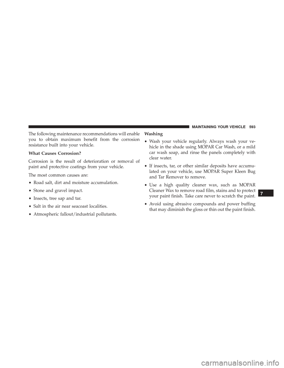 DODGE JOURNEY 2016 1.G Owners Manual The following maintenance recommendations will enable
you to obtain maximum benefit from the corrosion
resistance built into your vehicle.
What Causes Corrosion?
Corrosion is the result of deteriorati DODGE JOURNEY 2016 1.G Owners Manual The following maintenance recommendations will enable
you to obtain maximum benefit from the corrosion
resistance built into your vehicle.
What Causes Corrosion?
Corrosion is the result of deteriorati