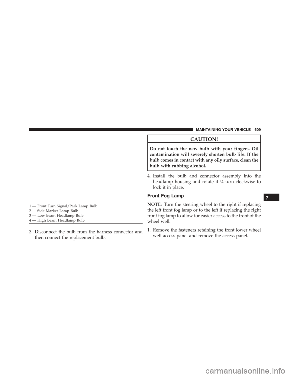 DODGE JOURNEY 2016 1.G Owners Manual 3. Disconnect the bulb from the harness connector andthen connect the replacement bulb.
CAUTION!
Do not touch the new bulb with your fingers. Oil
contamination will severely shorten bulb life. If the
DODGE JOURNEY 2016 1.G Owners Manual 3. Disconnect the bulb from the harness connector andthen connect the replacement bulb.
CAUTION!
Do not touch the new bulb with your fingers. Oil
contamination will severely shorten bulb life. If the