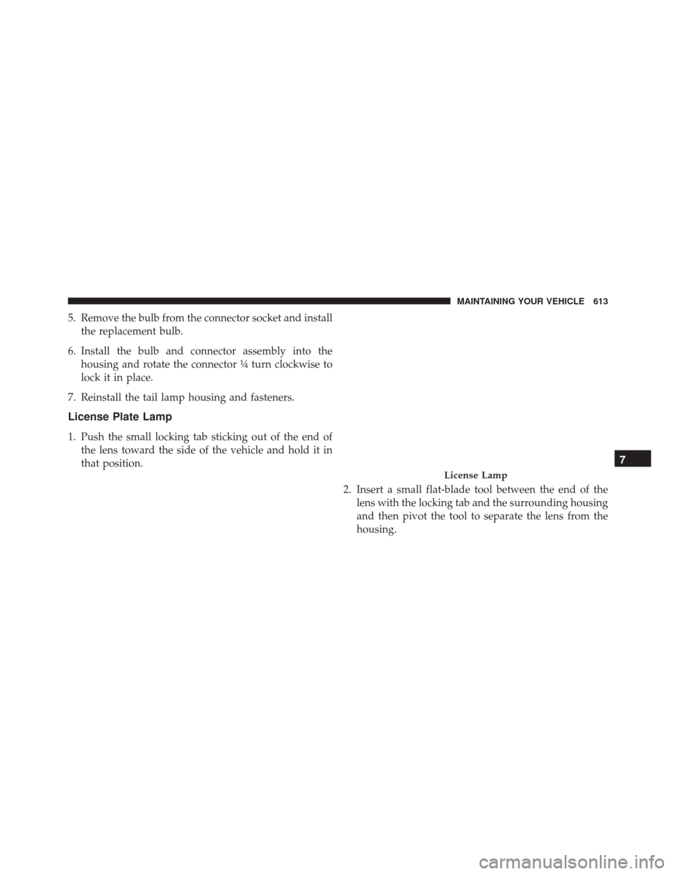 DODGE JOURNEY 2016 1.G Owners Manual 5. Remove the bulb from the connector socket and installthe replacement bulb.
6. Install the bulb and connector assembly into the housing and rotate the connector ¼ turn clockwise to
lock it in place DODGE JOURNEY 2016 1.G Owners Manual 5. Remove the bulb from the connector socket and installthe replacement bulb.
6. Install the bulb and connector assembly into the housing and rotate the connector ¼ turn clockwise to
lock it in place
