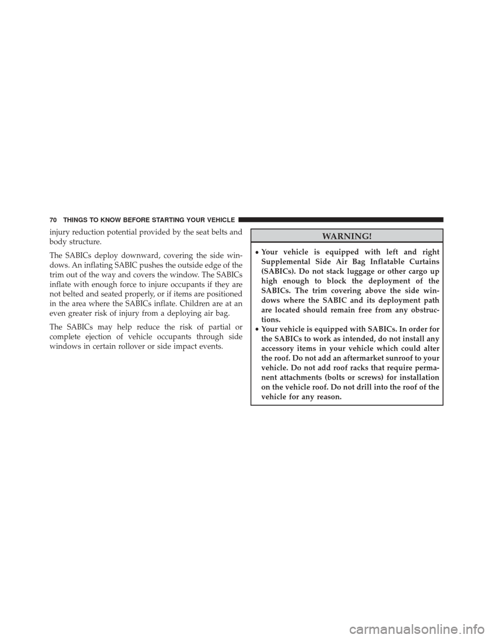 DODGE JOURNEY 2016 1.G Owners Manual injury reduction potential provided by the seat belts and
body structure.
The SABICs deploy downward, covering the side win-
dows. An inflating SABIC pushes the outside edge of the
trim out of the way