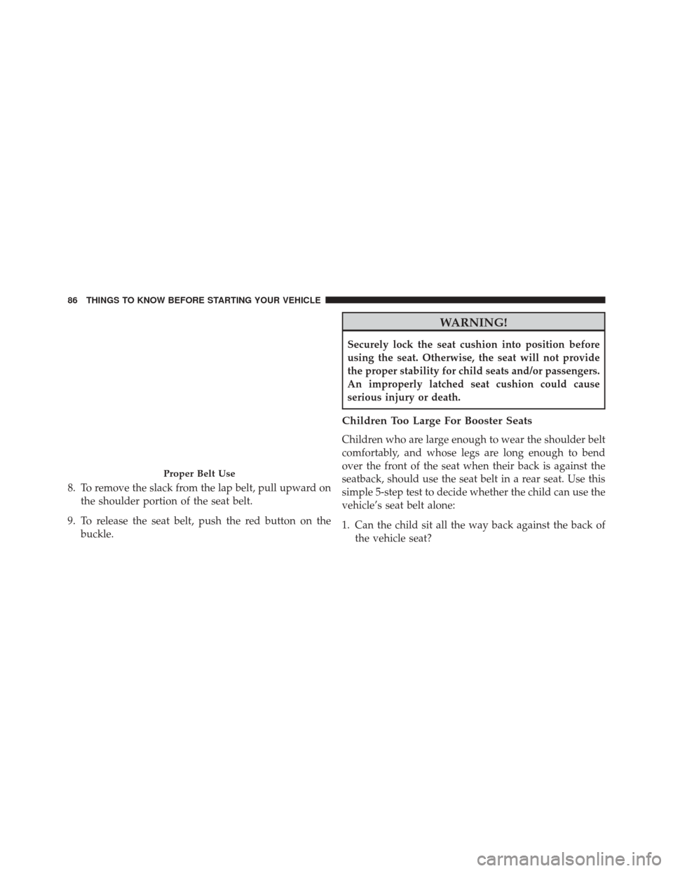 DODGE JOURNEY 2016 1.G Owners Manual 8. To remove the slack from the lap belt, pull upward onthe shoulder portion of the seat belt.
9. To release the seat belt, push the red button on the buckle.
WARNING!
Securely lock the seat cushion i