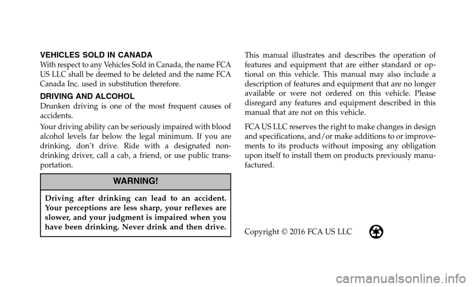 DODGE JOURNEY 2017 1.G Owners Manual VEHICLES SOLD IN CANADA
With respect to any Vehicles Sold in Canada, the name FCA
US LLC shall be deemed to be deleted and the name FCA
Canada Inc. used in substitution therefore.
DRIVING AND ALCOHOL
