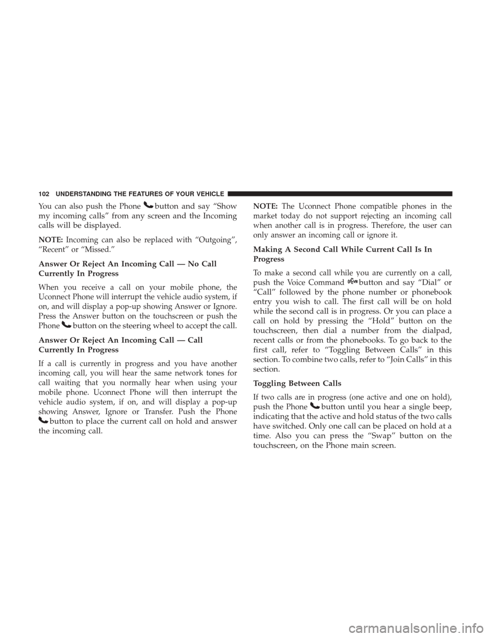 DODGE JOURNEY 2017 1.G Owners Manual You can also push the Phonebutton and say “Show
my incoming calls” from any screen and the Incoming
calls will be displayed.
NOTE: Incoming can also be replaced with “Outgoing”,
“Recent” o DODGE JOURNEY 2017 1.G Owners Manual You can also push the Phonebutton and say “Show
my incoming calls” from any screen and the Incoming
calls will be displayed.
NOTE: Incoming can also be replaced with “Outgoing”,
“Recent” o