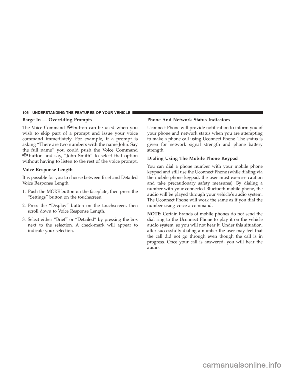 DODGE JOURNEY 2017 1.G User Guide Barge In — Overriding Prompts
The Voice Commandbutton can be used when you
wish to skip part of a prompt and issue your voice
command immediately. For example, if a prompt is
asking “There are two