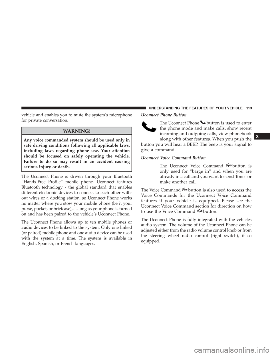 DODGE JOURNEY 2017 1.G Owners Manual vehicle and enables you to mute the system’s microphone
for private conversation.
WARNING!
Any voice commanded system should be used only in
safe driving conditions following all applicable laws,
in